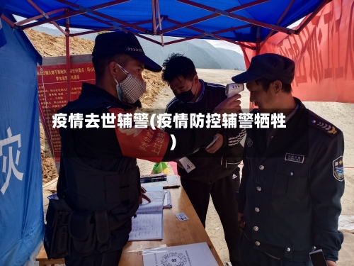 疫情去世辅警(疫情防控辅警牺牲)