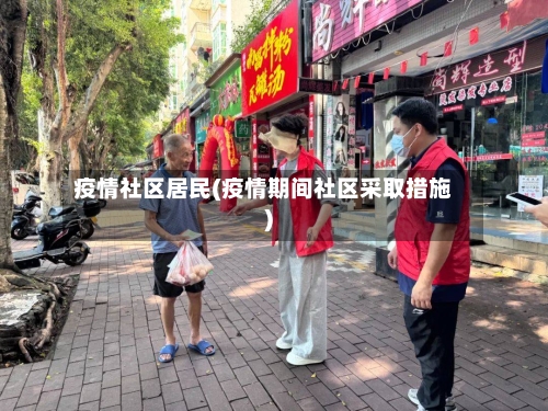疫情社区居民(疫情期间社区采取措施)