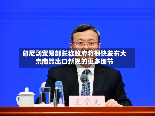 印尼副贸易部长称政府将很快发布大宗商品出口新规的更多细节