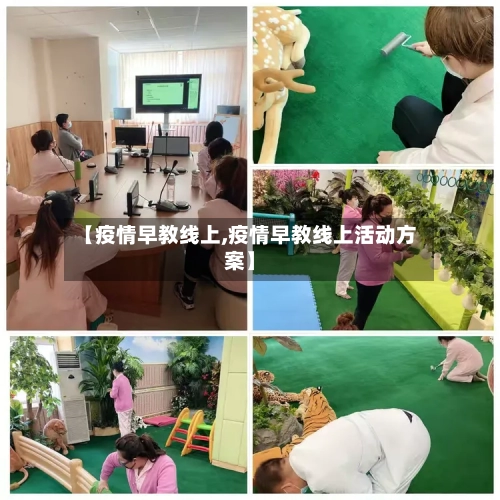 【疫情早教线上,疫情早教线上活动方案】