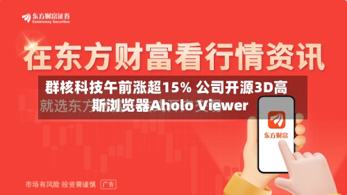 群核科技午前涨超15% 公司开源3D高斯浏览器Aholo Viewer