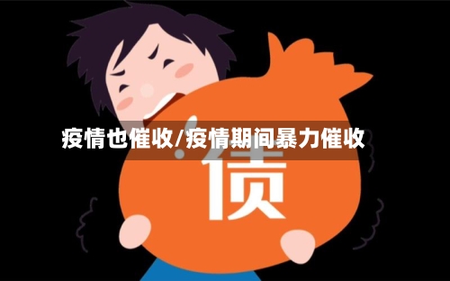 疫情也催收/疫情期间暴力催收
