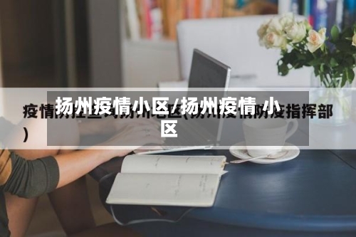 扬州疫情小区/扬州疫情 小区