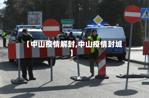 【中山疫情解封,中山疫情封城】