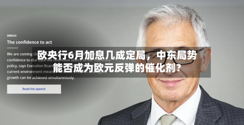 欧央行6月加息几成定局，中东局势能否成为欧元反弹的催化剂？