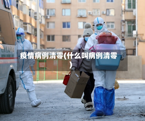 疫情病例清零(什么叫病例清零)