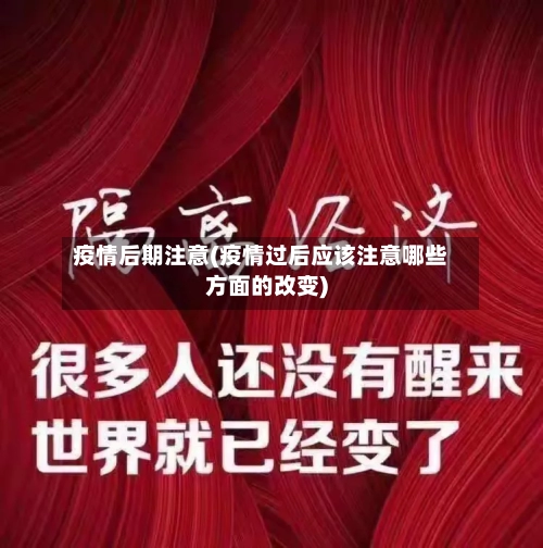 疫情后期注意(疫情过后应该注意哪些方面的改变)