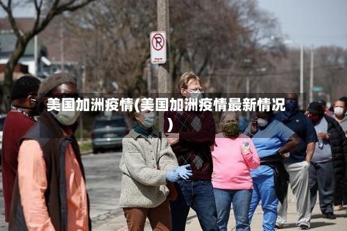 美国加洲疫情(美国加洲疫情最新情况)