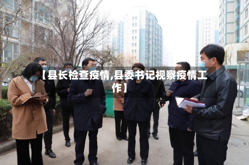 【县长检查疫情,县委书记视察疫情工作】