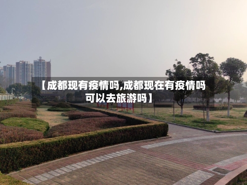 【成都现有疫情吗,成都现在有疫情吗可以去旅游吗】