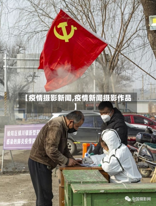 【疫情摄影新闻,疫情新闻摄影作品】