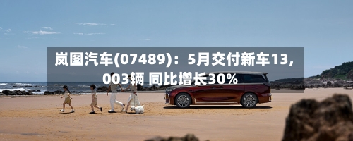 岚图汽车(07489):5月交付新车13,003辆 同比增长30%