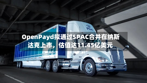 OpenPayd拟通过SPAC合并在纳斯达克上市,估值达11.45亿美元