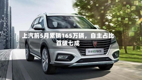 上汽前5月累销165万辆,自主占比首破七成