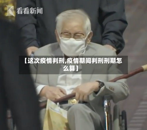 【这次疫情判刑,疫情期间判刑刑期怎么算】
