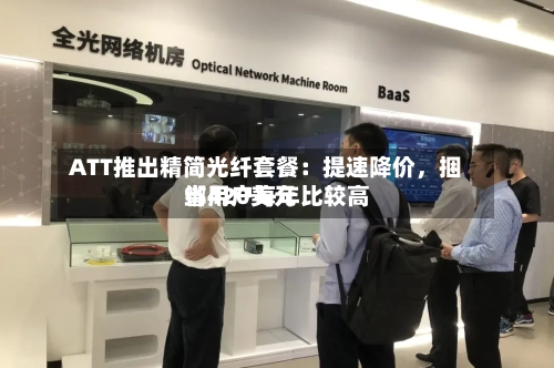 ATT推出精简光纤套餐:提速降价,捆绑用户每年比较高
省420美元