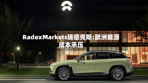 RadexMarkets瑞德克斯:欧洲能源成本承压
