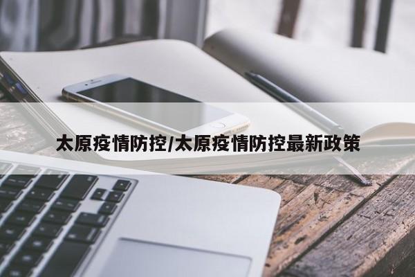 太原疫情防控/太原疫情防控最新政策