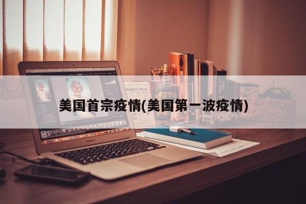 美国首宗疫情(美国第一波疫情)