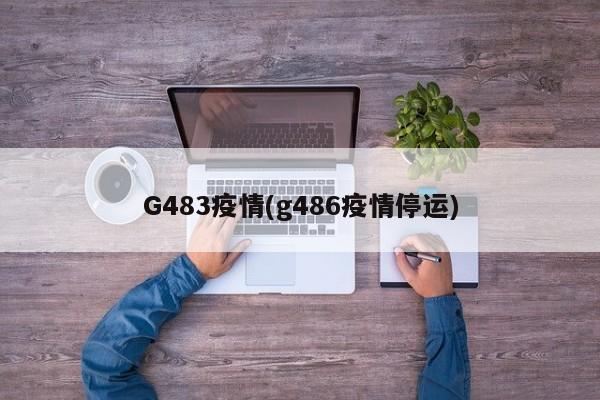 G483疫情(g486疫情停运)
