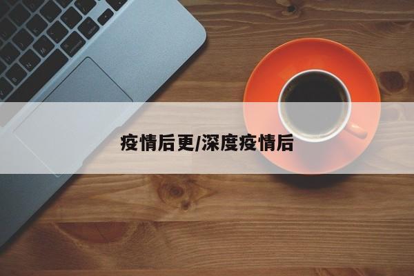 疫情后更/深度疫情后