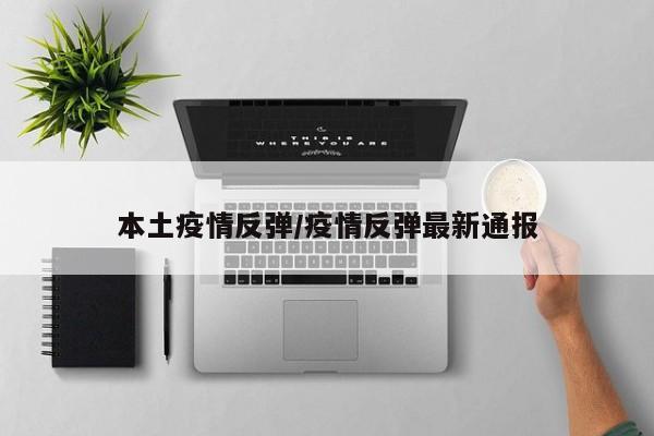 本土疫情反弹/疫情反弹最新通报