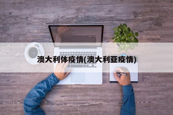 澳大利体疫情(澳大利亚疫情)