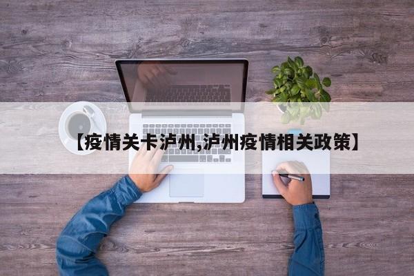 【疫情关卡泸州,泸州疫情相关政策】