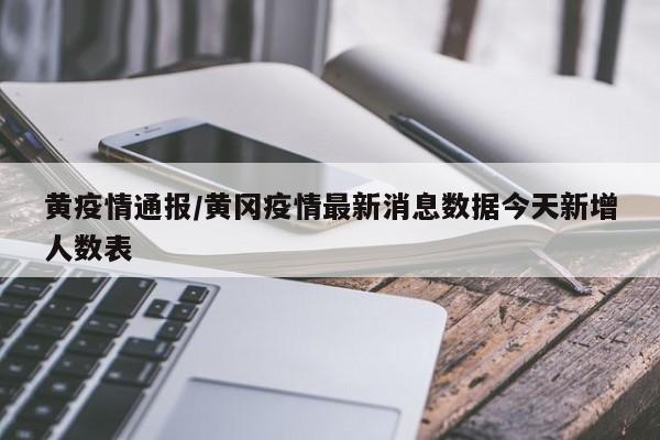 黄疫情通报/黄冈疫情最新消息数据今天新增人数表