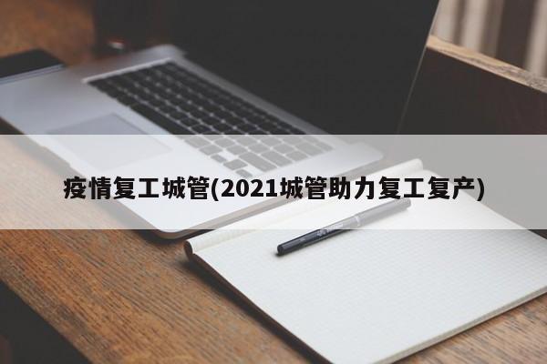 疫情复工城管(2021城管助力复工复产)