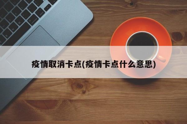疫情取消卡点(疫情卡点什么意思)