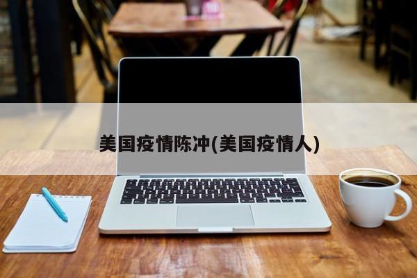 美国疫情陈冲(美国疫情人)