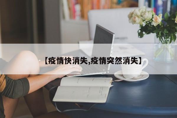 【疫情快消失,疫情突然消失】