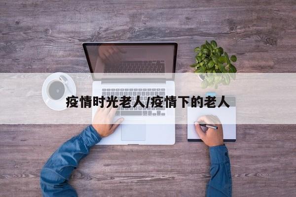 疫情时光老人/疫情下的老人