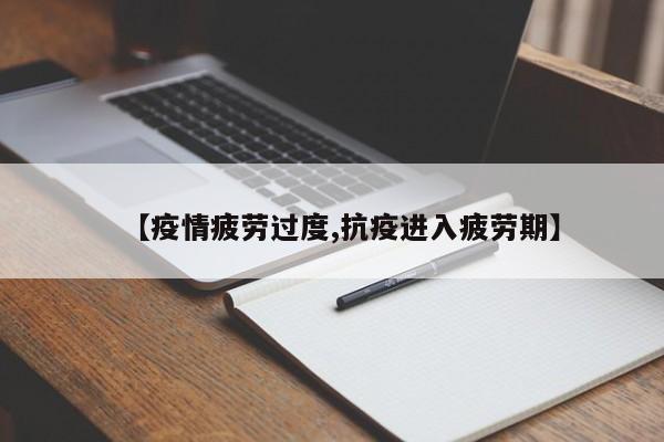 【疫情疲劳过度,抗疫进入疲劳期】