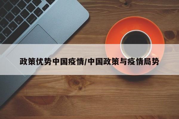 政策优势中国疫情/中国政策与疫情局势
