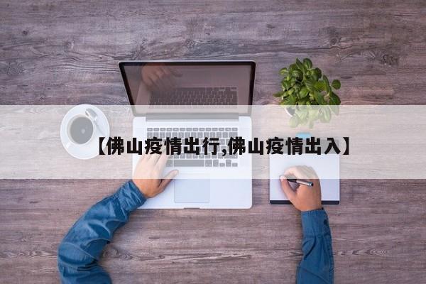 【佛山疫情出行,佛山疫情出入】