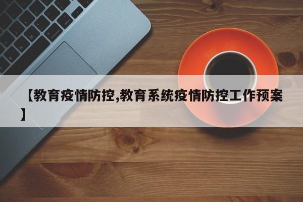 【教育疫情防控,教育系统疫情防控工作预案】