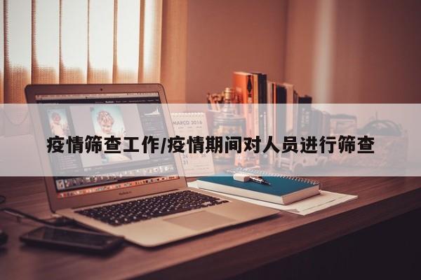 疫情筛查工作/疫情期间对人员进行筛查
