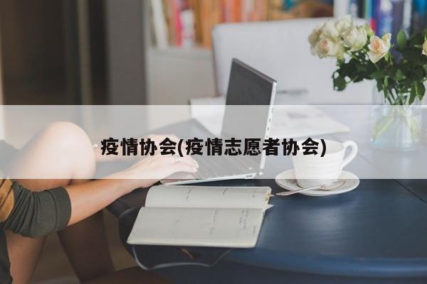 疫情协会(疫情志愿者协会)