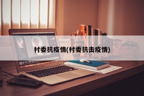 村委抗疫情(村委抗击疫情)